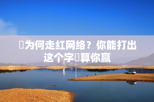 띧为何走红网络？你能打出这个字띧算你赢