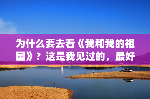 为什么要去看《我和我的祖国》？这是我见过的，最好的回答(为什么要看电影呢)