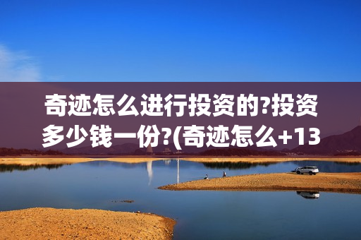 奇迹怎么进行投资的?投资多少钱一份?(奇迹怎么+13)