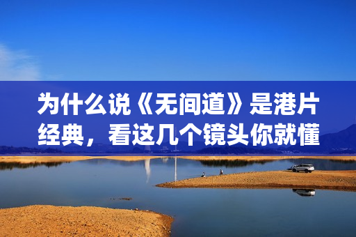 为什么说《无间道》是港片经典，看这几个镜头你就懂了(电影无间道为什么叫无间道)