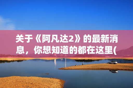 关于《阿凡达2》的最新消息，你想知道的都在这里(阿凡达讲啥)