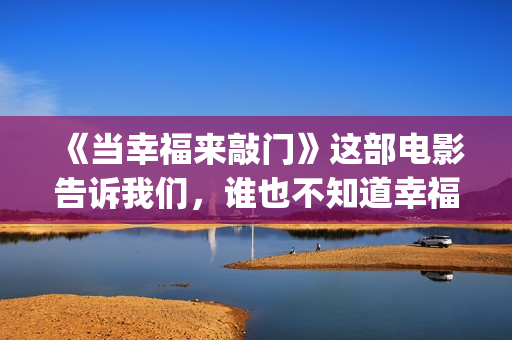 《当幸福来敲门》这部电影告诉我们，谁也不知道幸福会何时来临(当幸福来敲门(英文版))