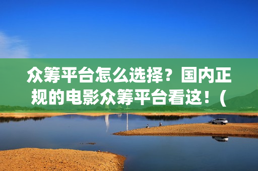众筹平台怎么选择？国内正规的电影众筹平台看这！(众筹在哪)