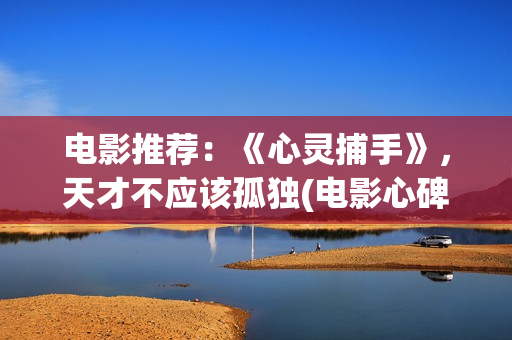 电影推荐：《心灵捕手》，天才不应该孤独(电影心碑)