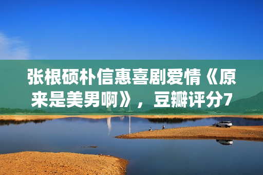 张根硕朴信惠喜剧爱情《原来是美男啊》，豆瓣评分7.8，赶紧重温(张根硕朴信惠在一起过吗)