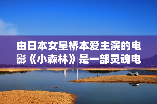 由日本女星桥本爱主演的电影《小森林》是一部灵魂电影(桥本舞叫什么)