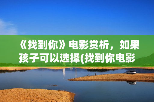 《找到你》电影赏析，如果孩子可以选择(找到你电影孙芳最后结局)
