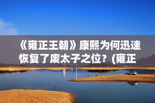 《雍正王朝》康熙为何迅速恢复了废太子之位？(雍正王朝康熙传位视频)