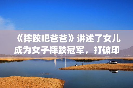 《摔跤吧爸爸》讲述了女儿成为女子摔跤冠军，打破印度传统的励志故事(摔跤吧爸爸中文版免费)