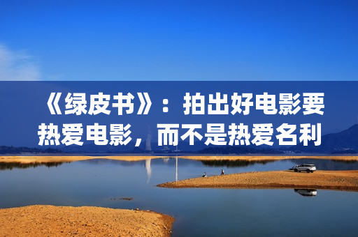 《绿皮书》：拍出好电影要热爱电影，而不是热爱名利(绿皮书拍摄角度分析)