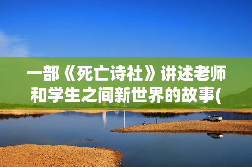 一部《死亡诗社》讲述老师和学生之间新世界的故事(《死亡诗社》)