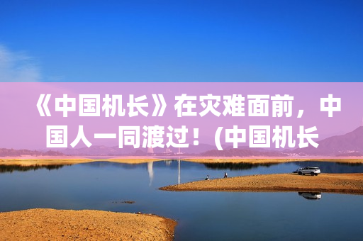 《中国机长》在灾难面前，中国人一同渡过！(中国机长在线观看免费完整版看电影)