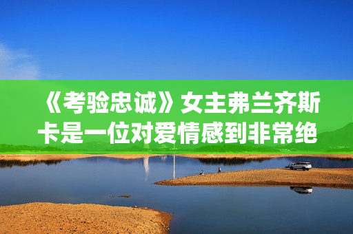 《考验忠诚》女主弗兰齐斯卡是一位对爱情感到非常绝望的人(电影忠诚的考验剧情)