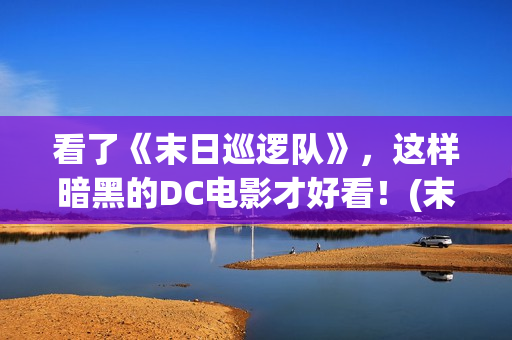 看了《末日巡逻队》，这样暗黑的DC电影才好看！(末日巡逻队经典片段)