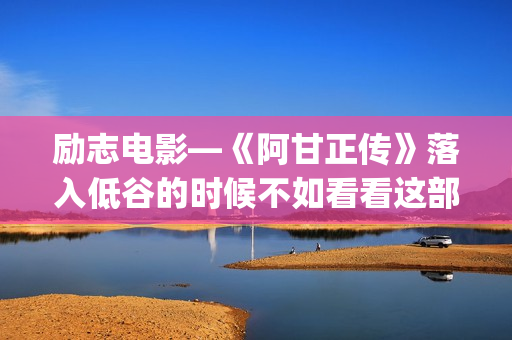 励志电影—《阿甘正传》落入低谷的时候不如看看这部电影！(励志阿染)