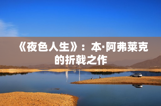 《夜色人生》：本·阿弗莱克的折戟之作