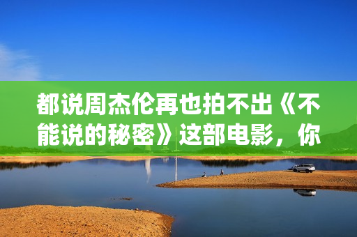 都说周杰伦再也拍不出《不能说的秘密》这部电影，你真的看懂了？(周杰伦说再见是什么歌)