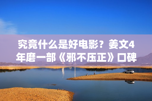 究竟什么是好电影？姜文4年磨一部《邪不压正》口碑却两极化(究竟什么是好电视剧)