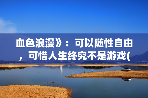 血色浪漫》：可以随性自由，可惜人生终究不是游戏(咳嗽有白痰一直不好是什么原因)