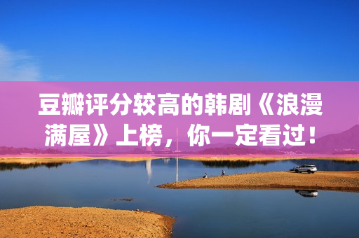 豆瓣评分较高的韩剧《浪漫满屋》上榜，你一定看过！(豆瓣评分较高的古装剧)