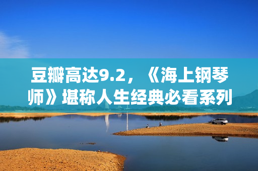豆瓣高达9.2，《海上钢琴师》堪称人生经典必看系列！(豆瓣9.5)