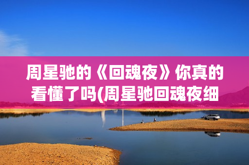 周星驰的《回魂夜》你真的看懂了吗(周星驰回魂夜细思极恐)