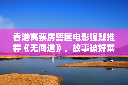 香港高票房警匪电影强烈推荐《无间道》，故事被好莱坞翻拍(香港高票房警匪片有哪些)