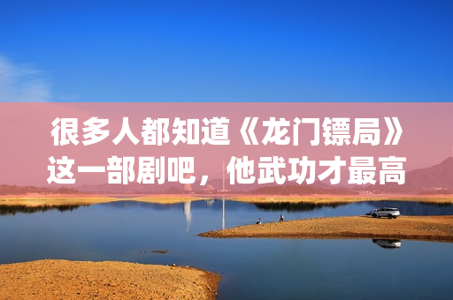 很多人都知道《龙门镖局》这一部剧吧，他武功才最高(很多人都知道的成语)