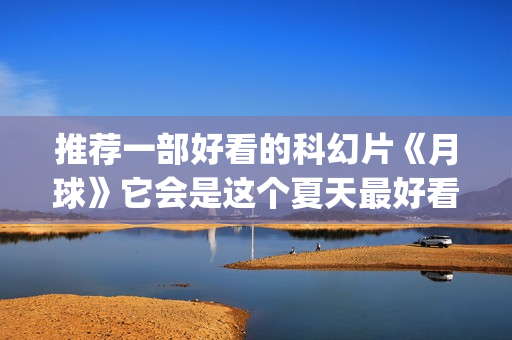 推荐一部好看的科幻片《月球》它会是这个夏天最好看的科幻大片吗？(推荐一部好看的谍战剧)