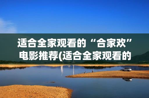 适合全家观看的“合家欢”电影推荐(适合全家观看的音乐电影推荐)