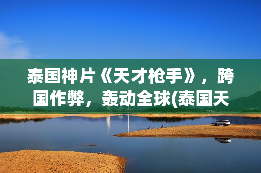 泰国神片《天才枪手》，跨国作弊，轰动全球(泰国天才少年电影)