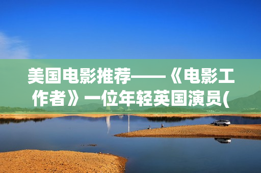 美国电影推荐——《电影工作者》一位年轻英国演员(美国电影推荐100部)