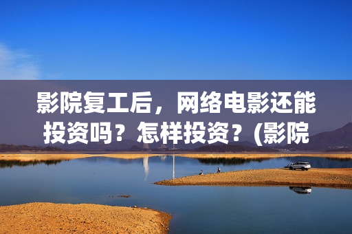 影院复工后，网络电影还能投资吗？怎样投资？(影院复工在即)