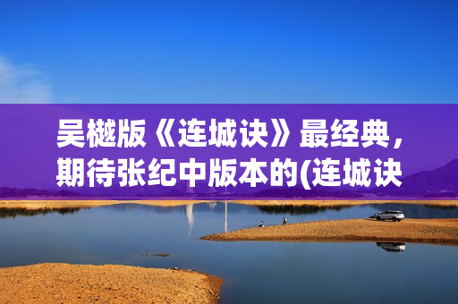 吴樾版《连城诀》最经典，期待张纪中版本的(连城诀吴越版 分集剧情)
