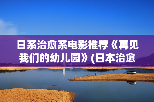 日系治愈系电影推荐《再见我们的幼儿园》(日本治愈系电影电视剧)