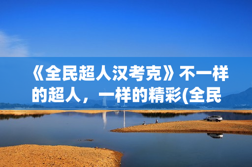 《全民超人汉考克》不一样的超人，一样的精彩(全民超人汉考克)