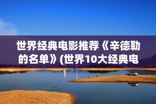 世界经典电影推荐《辛德勒的名单》(世界10大经典电影排行)
