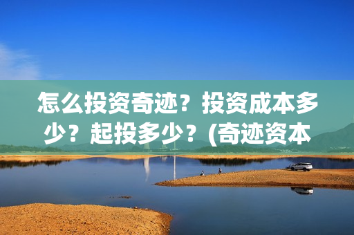怎么投资奇迹？投资成本多少？起投多少？(奇迹资本创始人)