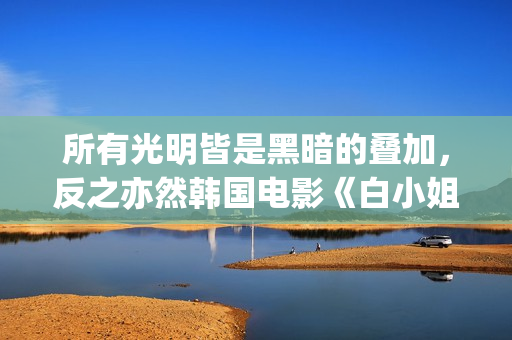 所有光明皆是黑暗的叠加，反之亦然韩国电影《白小姐》:黑暗与光明的人性泥沼(所有光明的地方百度百科)