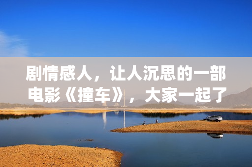 剧情感人，让人沉思的一部电影《撞车》，大家一起了解下！(情节感人的电视剧)