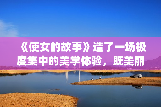 《使女的故事》造了一场极度集中的美学体验，既美丽又令人害怕。(使女的故事第二季)