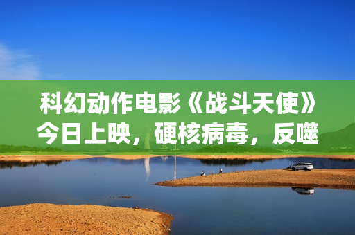 科幻动作电影《战斗天使》今日上映，硬核病毒，反噬人类！(2025年欧美科幻动作电影)