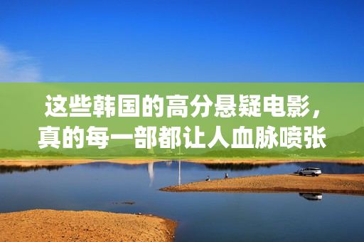 这些韩国的高分悬疑电影，真的每一部都让人血脉喷张！(韩国高分榜)
