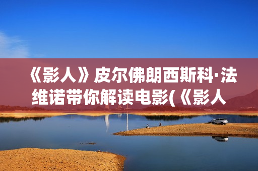 《影人》皮尔佛朗西斯科·法维诺带你解读电影(《影人》皮尔佛在线阅读)