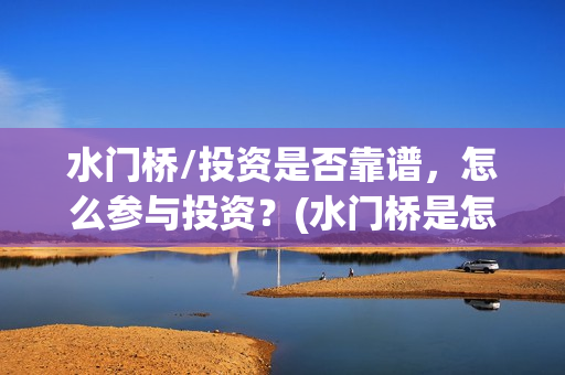 水门桥/投资是否靠谱，怎么参与投资？(水门桥是怎么回事)