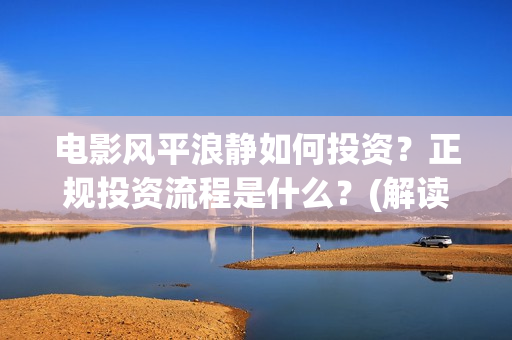 电影风平浪静如何投资？正规投资流程是什么？(解读电影风平浪静)