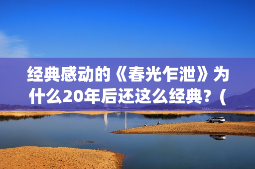 经典感动的《春光乍泄》为什么20年后还这么经典？(春天令人感动的故事)