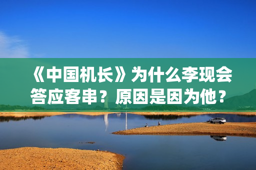 《中国机长》为什么李现会答应客串？原因是因为他？(《中国机长》为什么停播)