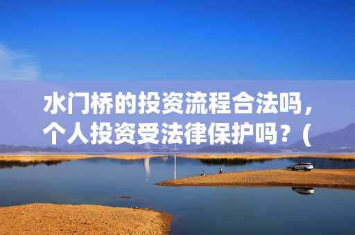 水门桥的投资流程合法吗,个人投资受法律保护吗?(水门桥怎么投资) 水门桥的投资流程合法吗,个人投资受法律保护吗?(水门桥怎么投资)