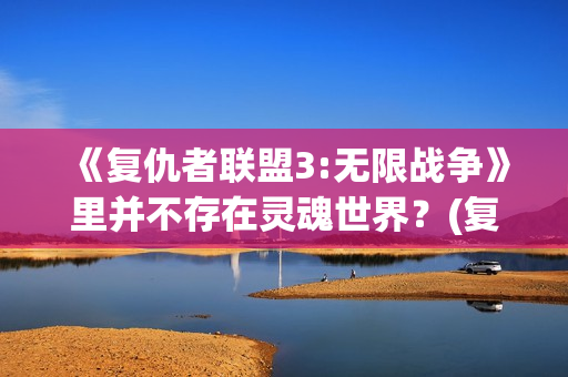 《复仇者联盟3:无限战争》里并不存在灵魂世界？(复仇者联盟3在线观看免费完整版)